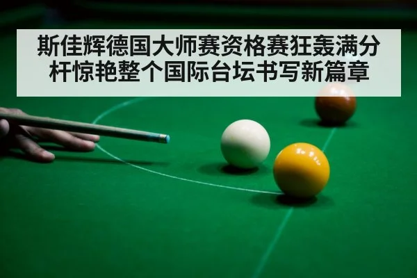 斯佳辉德国大师赛资格赛狂轰满分杆惊艳整个国际台坛书写新篇章